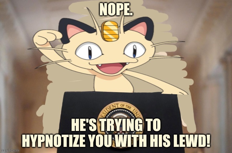 Meowth party | NOPE. HE'S TRYING TO HYPNOTIZE YOU WITH HIS LEWD! | image tagged in meowth party | made w/ Imgflip meme maker