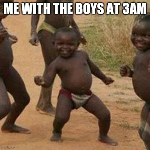 Third World Success Kid | ME WITH THE BOYS AT 3AM | image tagged in memes,third world success kid | made w/ Imgflip meme maker