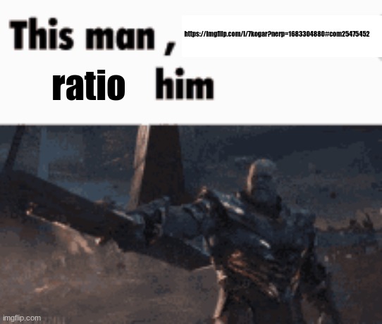go find the link yourself | https://imgflip.com/i/7kogar?nerp=1683304880#com25475452; ratio | image tagged in this man _____ him | made w/ Imgflip meme maker
