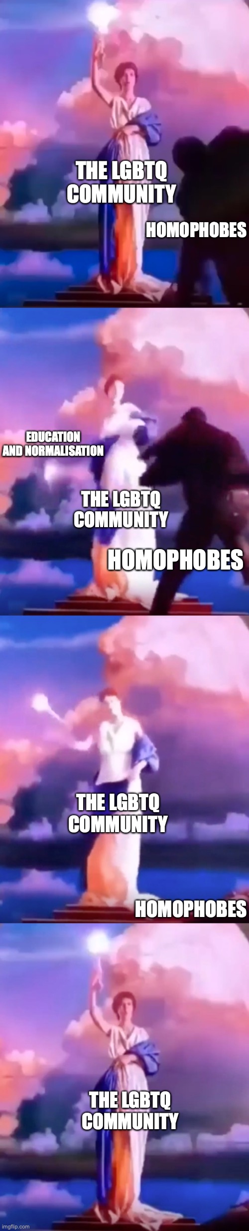 we'll make it through <3 | THE LGBTQ COMMUNITY; HOMOPHOBES; EDUCATION AND NORMALISATION; THE LGBTQ COMMUNITY; HOMOPHOBES; THE LGBTQ COMMUNITY; HOMOPHOBES; THE LGBTQ COMMUNITY | image tagged in columbia woman fights off some guys | made w/ Imgflip meme maker