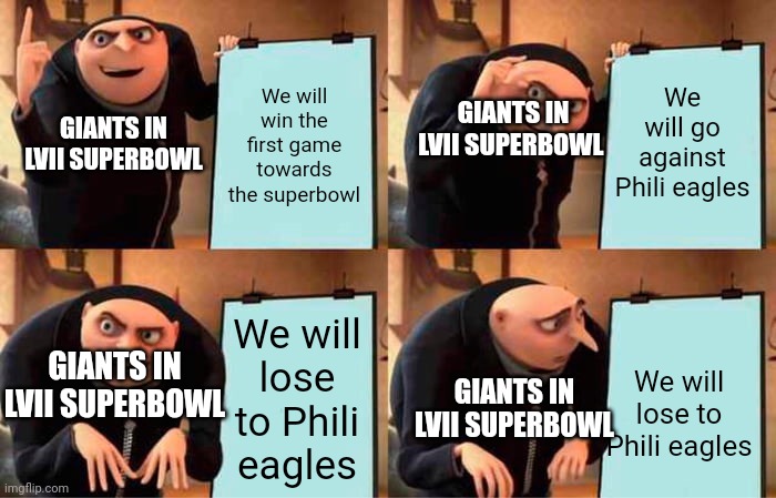 Gru's Plan | We will win the first game towards the superbowl; We will go against Phili eagles; GIANTS IN LVII SUPERBOWL; GIANTS IN LVII SUPERBOWL; We will lose to Phili eagles; GIANTS IN LVII SUPERBOWL; We will lose to Phili eagles; GIANTS IN LVII SUPERBOWL | image tagged in memes,gru's plan | made w/ Imgflip meme maker