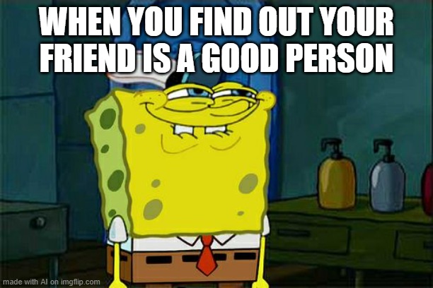 AI is...... interesting | WHEN YOU FIND OUT YOUR FRIEND IS A GOOD PERSON | image tagged in memes,don't you squidward | made w/ Imgflip meme maker