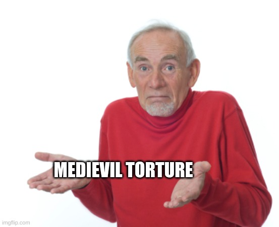 Guess I'll die  | MEDIEVAL TORTURE | image tagged in guess i'll die | made w/ Imgflip meme maker
