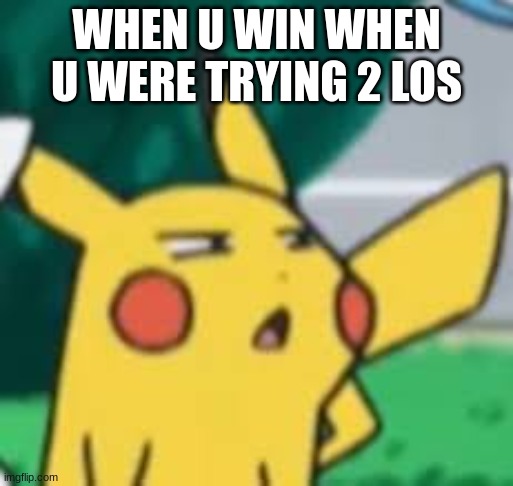 What Pikachu | WHEN U WIN WHEN U WERE TRYING 2 LOS | image tagged in what pikachu | made w/ Imgflip meme maker