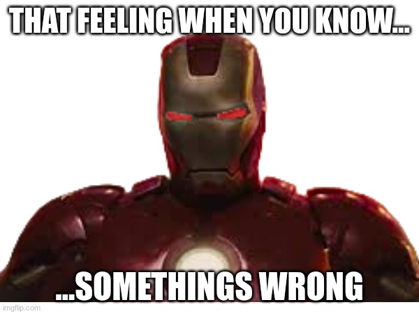 That feeling | THAT FEELING WHEN YOU KNOW... ...SOMETHINGS WRONG | image tagged in funny | made w/ Imgflip meme maker