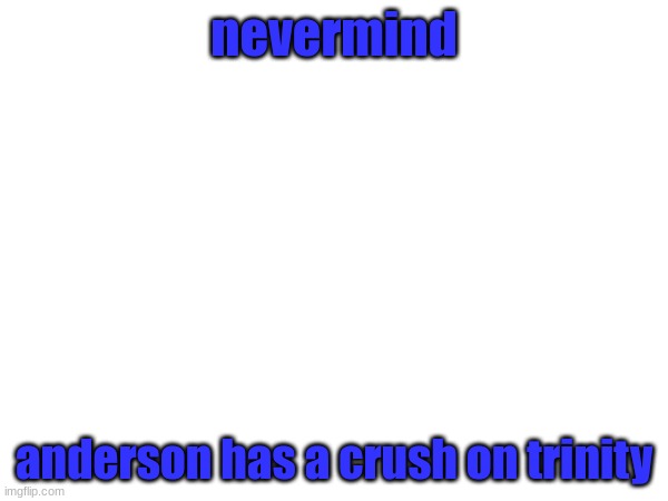 nevermind; anderson has a crush on trinity | made w/ Imgflip meme maker