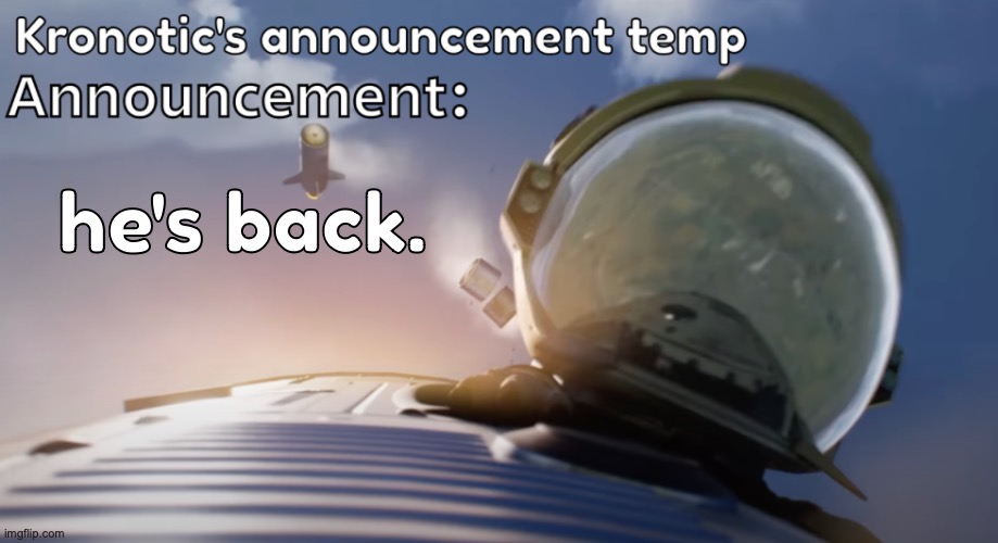 Kronotic's announcement temp #2 | he's back. | image tagged in kronotic's announcement temp 2 | made w/ Imgflip meme maker