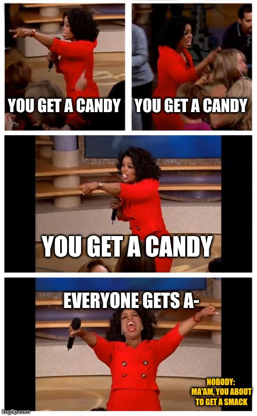 Oprah You Get A Car Everybody Gets A Car Meme | YOU GET A CANDY; YOU GET A CANDY; YOU GET A CANDY; EVERYONE GETS A-; NOBODY:  MA'AM, YOU ABOUT TO GET A SMACK | image tagged in memes,oprah you get a car everybody gets a car | made w/ Imgflip meme maker