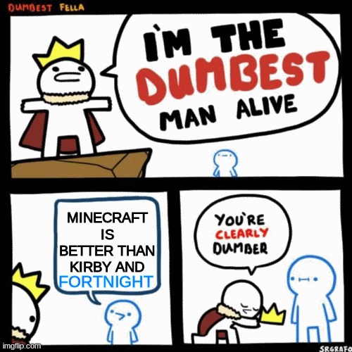 what | MINECRAFT IS BETTER THAN KIRBY AND; FORTNIGHT | image tagged in i'm the dumbest man alive | made w/ Imgflip meme maker