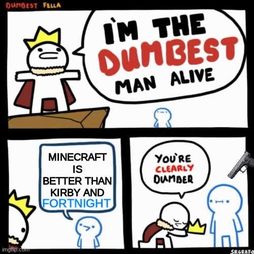 I'm the dumbest man alive | MINECRAFT IS BETTER THAN KIRBY AND; FORTNIGHT | image tagged in i'm the dumbest man alive | made w/ Imgflip meme maker