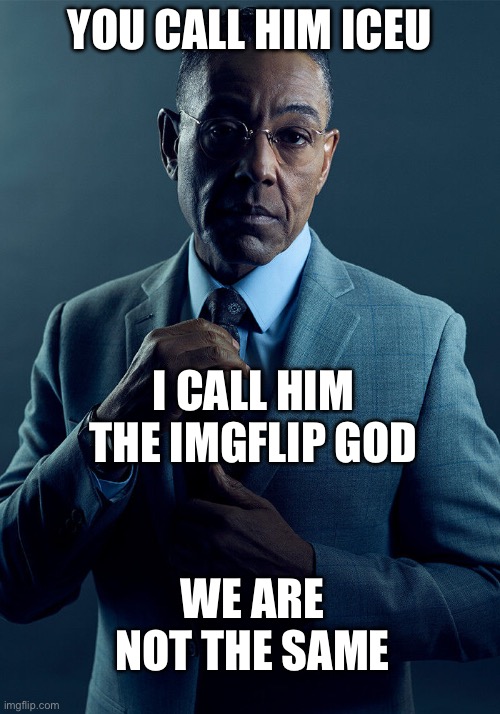 Gus Fring we are not the same | YOU CALL HIM ICEU; I CALL HIM THE IMGFLIP GOD; WE ARE NOT THE SAME | image tagged in gus fring we are not the same | made w/ Imgflip meme maker