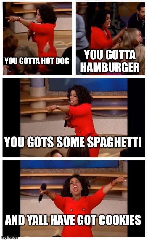 Cookies | YOU GOTTA HOT DOG; YOU GOTTA HAMBURGER; YOU GOTS SOME SPAGHETTI; AND YALL HAVE GOT COOKIES | image tagged in memes,oprah you get a car everybody gets a car | made w/ Imgflip meme maker