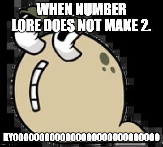 When Number Lore Does Not Make 2 | WHEN NUMBER LORE DOES NOT MAKE 2. KYOOOOOOOOOOOOOOOOOOOOOOOOOOOO | image tagged in kyoooo | made w/ Imgflip meme maker