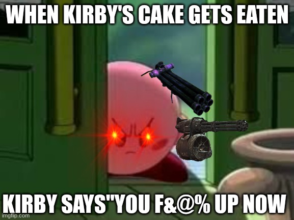 give him cake | WHEN KIRBY'S CAKE GETS EATEN; KIRBY SAYS"YOU F&@% UP NOW | image tagged in pissed off kirby | made w/ Imgflip meme maker