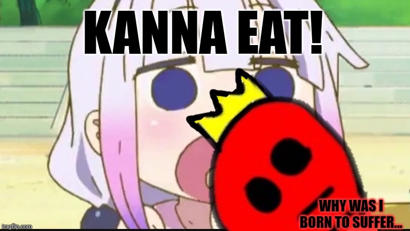 KANNA EAT! WHY WAS I BORN TO SUFFER... | made w/ Imgflip meme maker