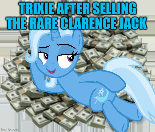 TRIXIE AFTER SELLING THE RARE CLARENCE JACK | made w/ Imgflip meme maker