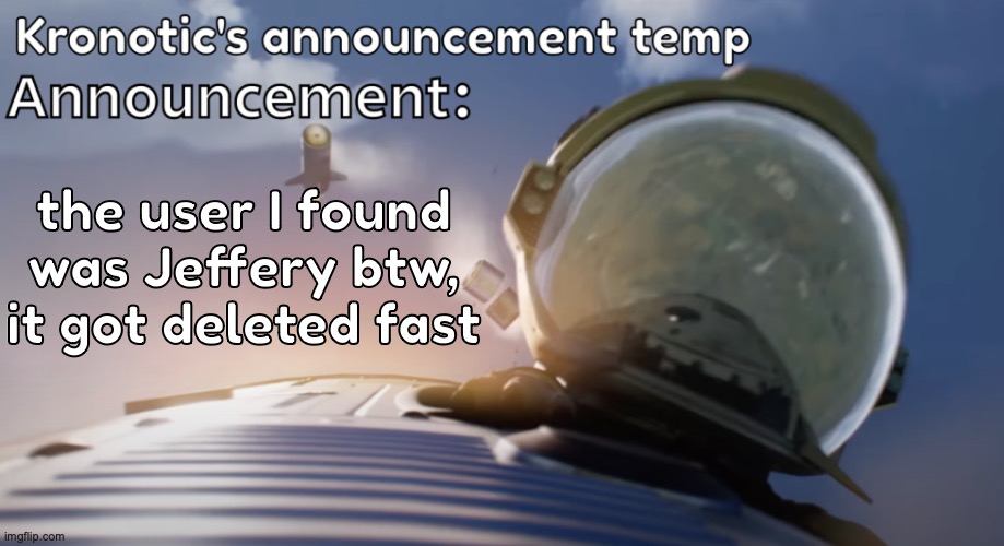 Kronotic's announcement temp #2 | the user I found was Jeffery btw, it got deleted fast | image tagged in kronotic's announcement temp 2 | made w/ Imgflip meme maker