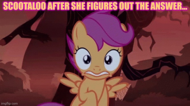 SCOOTALOO AFTER SHE FIGURES OUT THE ANSWER... | made w/ Imgflip meme maker