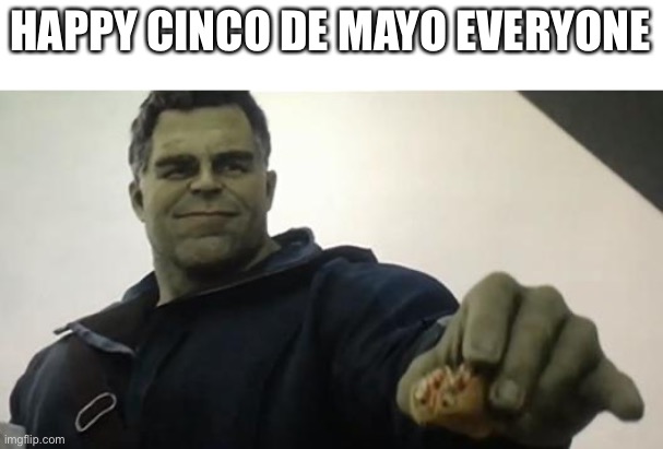 Have a great Cinco de Mayo | HAPPY CINCO DE MAYO EVERYONE | image tagged in hulk taco guy | made w/ Imgflip meme maker