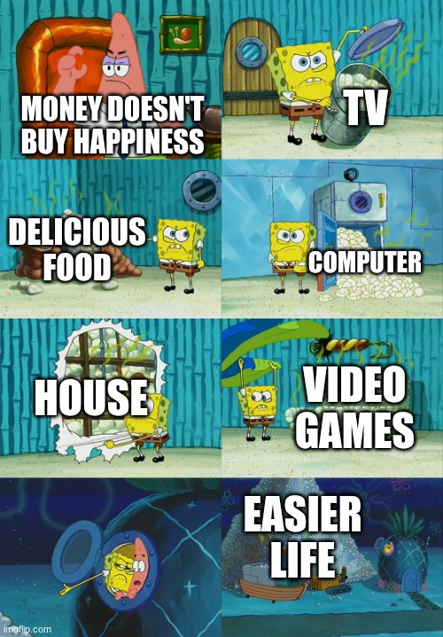 Spongebob diapers meme | TV; MONEY DOESN'T BUY HAPPINESS; DELICIOUS FOOD; COMPUTER; HOUSE; VIDEO GAMES; EASIER LIFE | image tagged in spongebob diapers meme | made w/ Imgflip meme maker