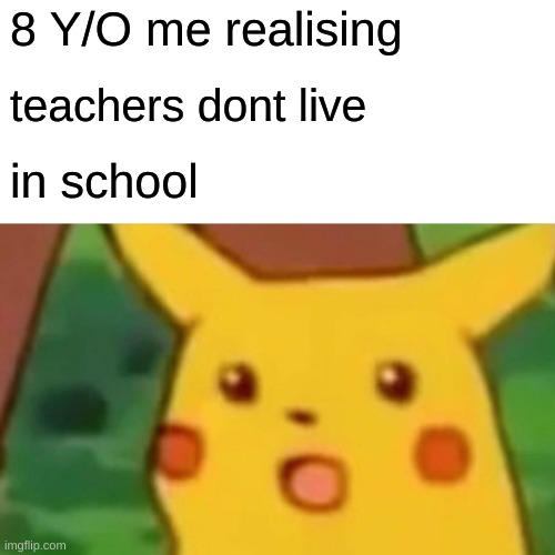 bite my cwith | 8 Y/O me realising; teachers dont live; in school | image tagged in memes,surprised pikachu | made w/ Imgflip meme maker