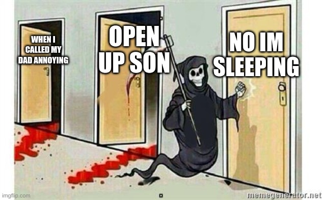 Grim Reaper Knocking Door | NO IM SLEEPING; OPEN UP SON; WHEN I CALLED MY DAD ANNOYING | image tagged in grim reaper knocking door | made w/ Imgflip meme maker