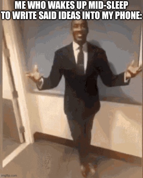 smiling black guy in suit | ME WHO WAKES UP MID-SLEEP TO WRITE SAID IDEAS INTO MY PHONE: | image tagged in smiling black guy in suit | made w/ Imgflip meme maker