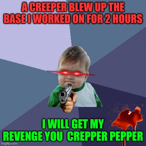 Crepper Pepper | A CREEPER BLEW UP THE BASE I WORKED ON FOR 2 HOURS; I WILL GET MY REVENGE YOU  CREPPER PEPPER | image tagged in memes,success kid,minecraft memes,gun | made w/ Imgflip meme maker