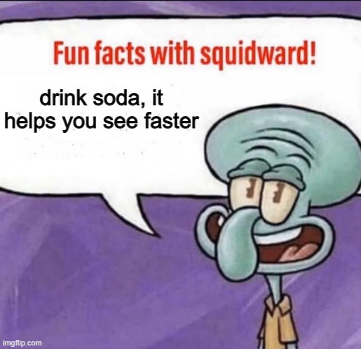 Fun Facts with Squidward | drink soda, it helps you see faster | image tagged in fun facts with squidward | made w/ Imgflip meme maker