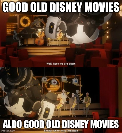 Well, here we are again. Except we're long forgotten. | GOOD OLD DISNEY MOVIES; ALDO GOOD OLD DISNEY MOVIES | image tagged in well here we are again except we're long forgotten | made w/ Imgflip meme maker