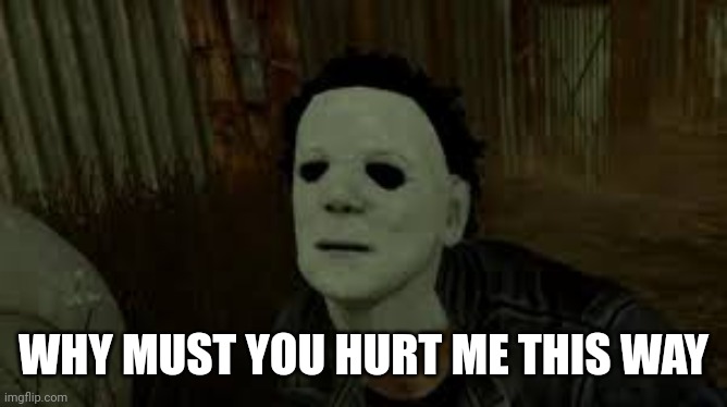 Dead By Daylight | WHY MUST YOU HURT ME THIS WAY | image tagged in dead by daylight | made w/ Imgflip meme maker