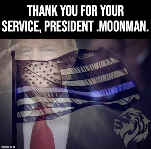 Being President isn’t easy! News like this brings me no joy, but it is what it is! #honorthefallen | Thank you for your service, President .MoonMan. | image tagged in conservative party trump blue lives matter,president,moonman,president moonman,honor the fallen,blue lives matter | made w/ Imgflip meme maker