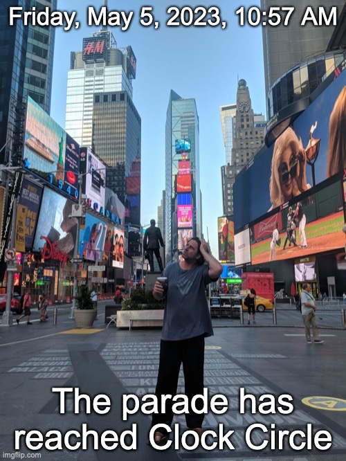 Eddie Times Square | Friday, May 5, 2023, 10:57 AM; The parade has reached Clock Circle | image tagged in eddie times square | made w/ Imgflip meme maker
