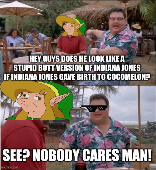 See Nobody Cares | HEY GUYS DOES HE LOOK LIKE A STUPID BUTT VERSION OF INDIANA JONES IF INDIANA JONES GAVE BIRTH TO COCOMELON? SEE? NOBODY CARES MAN! | image tagged in memes,see nobody cares | made w/ Imgflip meme maker