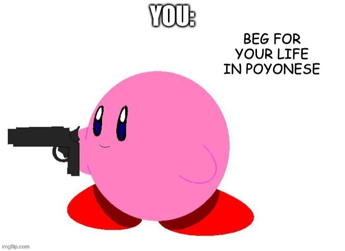 Beg for your life in Poyonese | YOU: | image tagged in beg for your life in poyonese | made w/ Imgflip meme maker