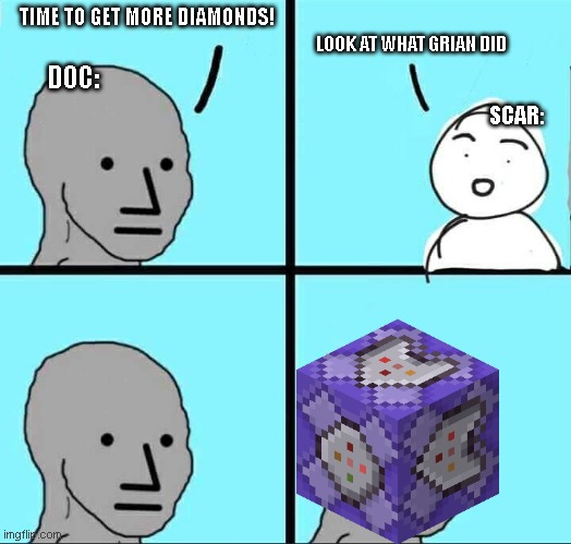NPC Meme | TIME TO GET MORE DIAMONDS! LOOK AT WHAT GRIAN DID; DOC:; SCAR: | image tagged in npc meme | made w/ Imgflip meme maker