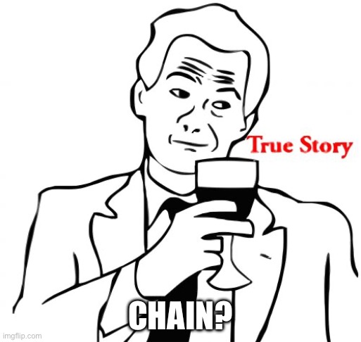 True Story Meme | CHAIN? | image tagged in memes,true story | made w/ Imgflip meme maker