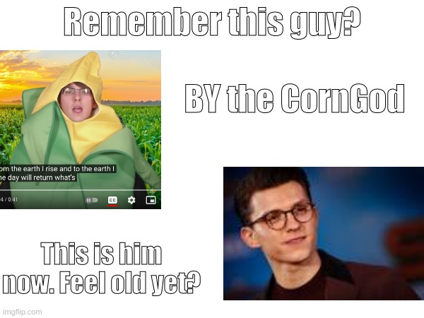 I feel old. | Remember this guy? BY the CornGod; This is him now. Feel old yet? | image tagged in corngod | made w/ Imgflip meme maker