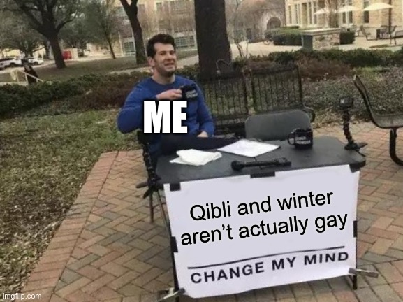 Change My Mind Meme | ME; Qibli and winter aren’t actually gay | image tagged in memes,change my mind | made w/ Imgflip meme maker