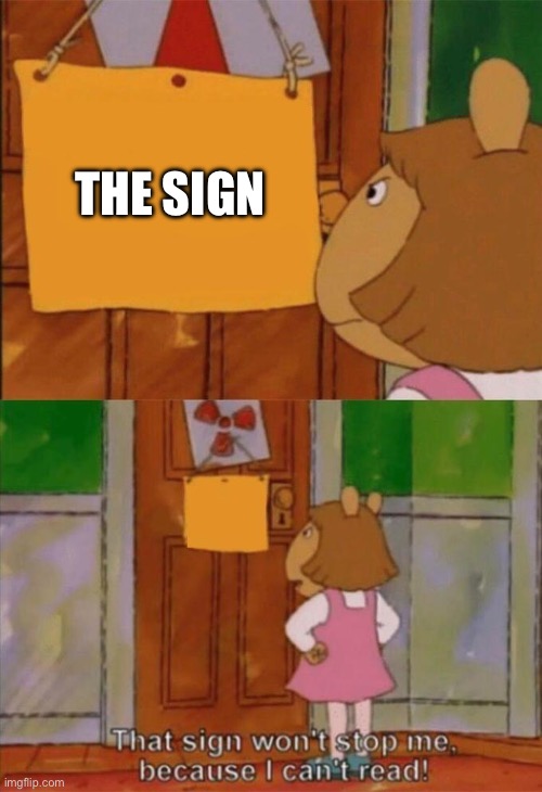 DW Sign Won't Stop Me Because I Can't Read | THE SIGN | image tagged in dw sign won't stop me because i can't read | made w/ Imgflip meme maker