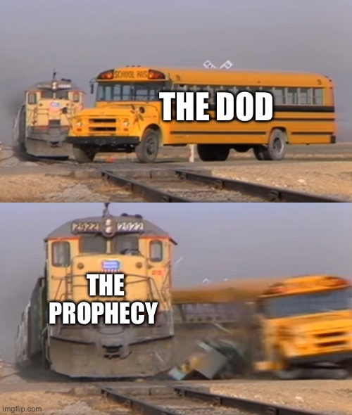 A train hitting a school bus | THE DOD; THE PROPHECY | image tagged in a train hitting a school bus | made w/ Imgflip meme maker