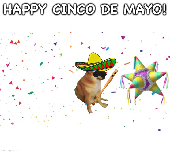 Cinco de mayo | HAPPY CINCO DE MAYO! | image tagged in cinco de mayo,cheems,fun | made w/ Imgflip meme maker
