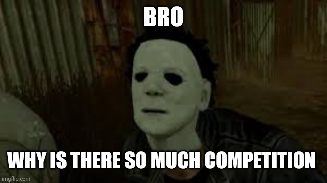 Dead By Daylight | BRO WHY IS THERE SO MUCH COMPETITION | image tagged in dead by daylight | made w/ Imgflip meme maker