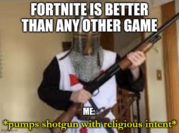 loads shotgun with religious intent | FORTNITE IS BETTER THAN ANY OTHER GAME; ME: | image tagged in loads shotgun with religious intent | made w/ Imgflip meme maker