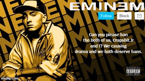 2 hour ban pls | Can you please ban the both of us, Crapshit.Jr and I? We causing drama and we both deserve bans. | image tagged in the real slim shady | made w/ Imgflip meme maker