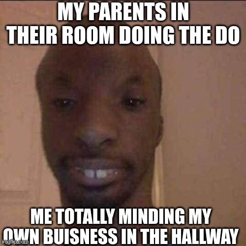 ayo what u doing | MY PARENTS IN THEIR ROOM DOING THE DO; ME TOTALLY MINDING MY OWN BUISNESS IN THE HALLWAY | image tagged in ayo what u doing | made w/ Imgflip meme maker