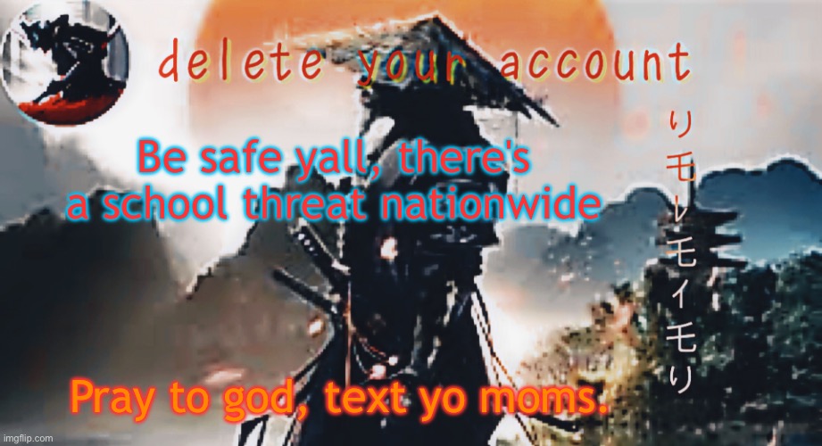 DTA samurai thing | Be safe yall, there's a school threat nationwide; Pray to god, text yo moms. | image tagged in dta samurai thing | made w/ Imgflip meme maker