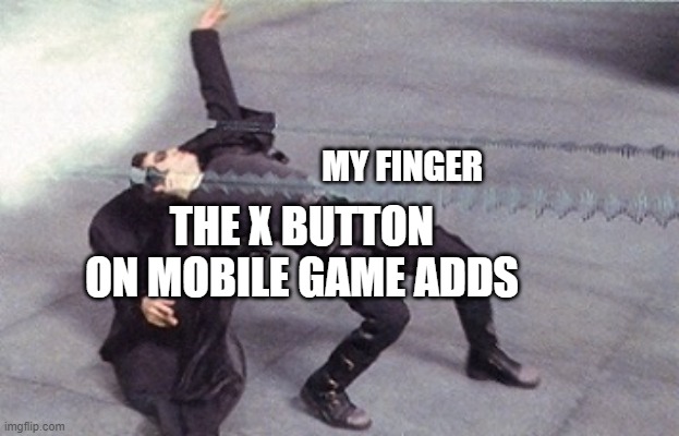 neo dodging a bullet matrix | MY FINGER; THE X BUTTON ON MOBILE GAME ADDS | image tagged in neo dodging a bullet matrix | made w/ Imgflip meme maker