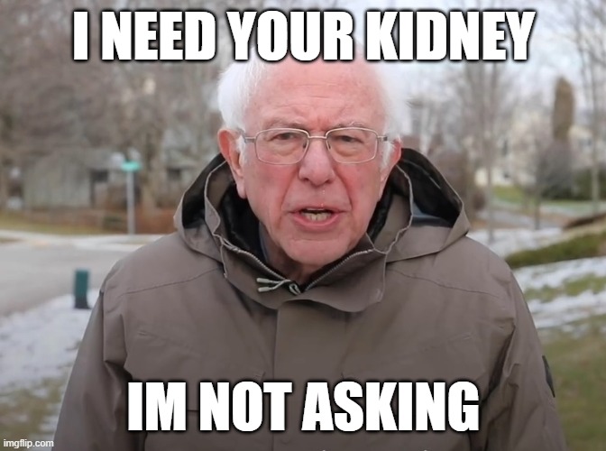 give bernie your kidney | I NEED YOUR KIDNEY; IM NOT ASKING | image tagged in bernie sanders once again asking | made w/ Imgflip meme maker