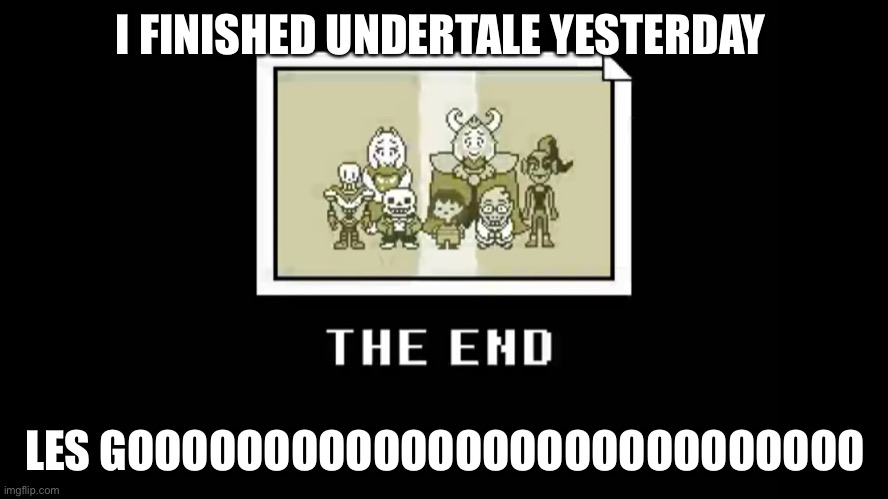 HECK YAH | I FINISHED UNDERTALE YESTERDAY; LES GOOOOOOOOOOOOOOOOOOOOOOOOOOO | image tagged in undertale,lol | made w/ Imgflip meme maker